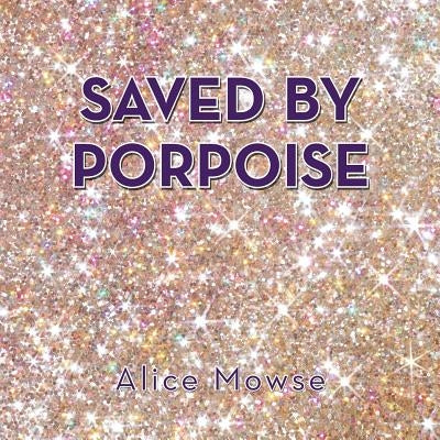 Saved by Porpoise by Mowse, Alice