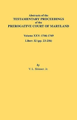 Abstracts of the Testamentary Proceedings of the Prerogative Court of Maryland. Volume XXV, 1746-1749. Liber: 32 (Pp. 32-256) by Skinner, Vernon L., Jr.
