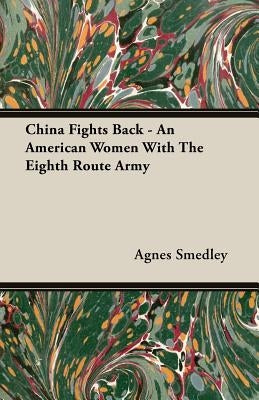 China Fights Back - An American Women with the Eighth Route Army by Smedley, Agnes