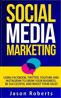 Social Media: Social Media Marketing - Using Facebook, Twitter, Youtube, Instagram And Tumblr To Grow Your Business, Be Successful A by Roberts, Jason