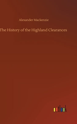 The History of the Highland Clearances by MacKenzie, Alexander