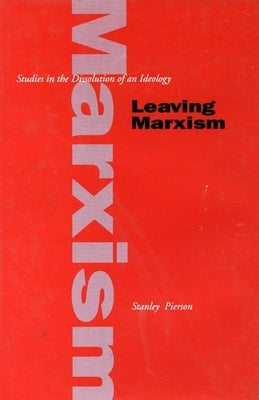 Leaving Marxism: Studies in the Dissolution of an Ideology by Pierson, Stanley