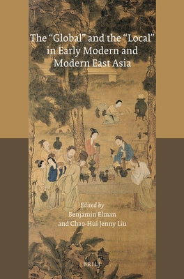 The Global and the Local in Early Modern and Modern East Asia by Elman, Benjamin A.