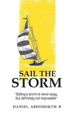 Sail the Storm: Sailing a storm is never easy, but definitely not impossible by Daniel Abhishikth B