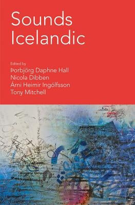 Sounds Icelandic: Essays on Icelandic Music in the 20th and 21st Centuries by Hall, þOrbjörg Daphne