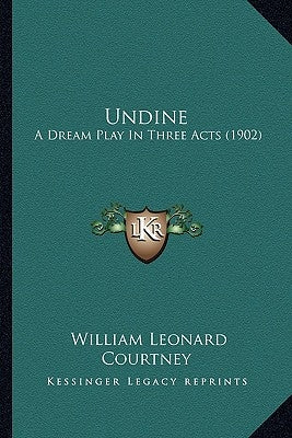 Undine: A Dream Play In Three Acts (1902) by Courtney, William Leonard