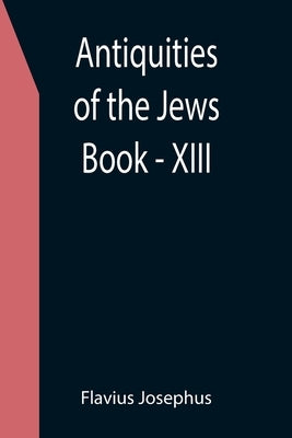 Antiquities of the Jews; Book - XIII by Josephus, Flavius