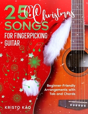 25 Christmas Songs for Fingerpicking Guitar: Beginner-Friendly Arrangements with Tab and Chords by K?o, Kristo