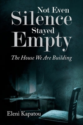 Not Even Silence Stayed Empty: The House We Are Building by Kapatou, Eleni