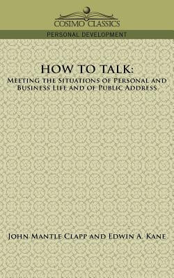 How to Talk: Meeting the Situations of Personal and Business Life and of Public Address by Clapp, John Mantle