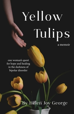 Yellow Tulips: one woman's quest for hope and healing in the darkness of bipolar disorder by George, Helen Joy