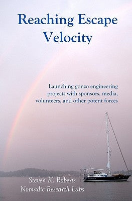 Reaching Escape Velocity: Launching gonzo engineering projects with sponsors, media, volunteers, and other potent forces by Roberts, Steven K.