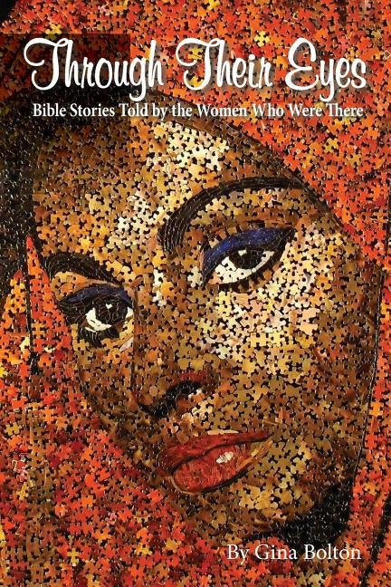 Through Their Eyes: Bible stories told by the women who were there by Bolton, Gina