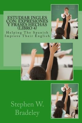 Estudiar Ingles con: Expresiones y Frases Hechas (Libro 4): Helping The Spanish Improve Their English by Bradeley, Stephen W.
