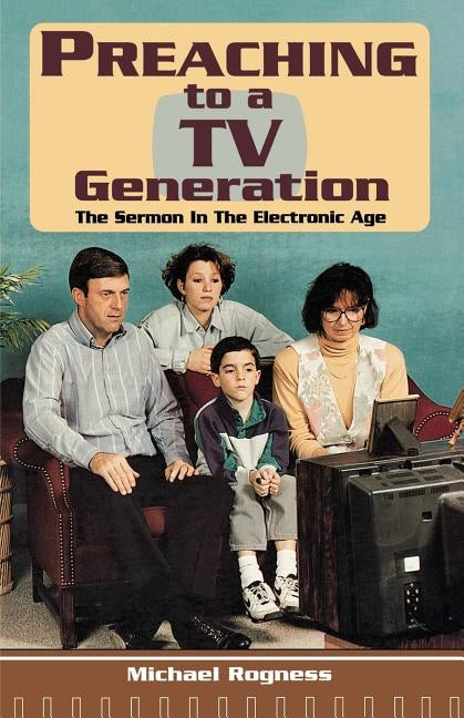 Preaching To A TV Generation: The Sermon In The Electronic Age by Rogness, Michael