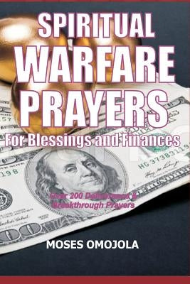 Spiritual Warfare Prayers For Blessings And Finances: Over 200 Deliverance and Breakthrough Prayers by Omojola, Moses