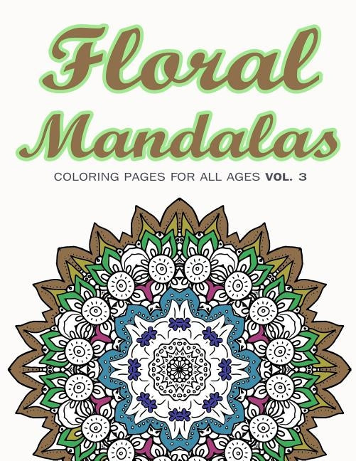 Floral Mandalas: Coloring Pages for All Ages VOL. 3 by Coloring Books, Adult