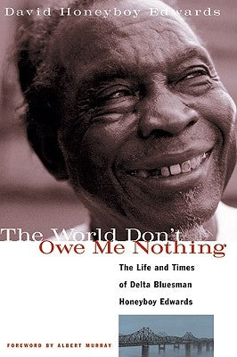 The World Don't Owe Me Nothing: The Life and Times of Delta Bluesman Honeyboy Edwards by Edwards, David Honeyboy