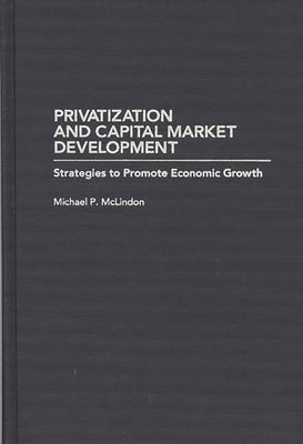 Privatization and Capital Market Development: Strategies to Promote Economic Growth by McLindon, Michael P.