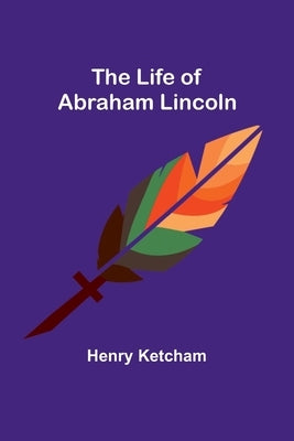The Life of Abraham Lincoln by Ketcham, Henry