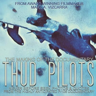 Thud Pilots: The Making of the Documentary by Vizcarra, Mark