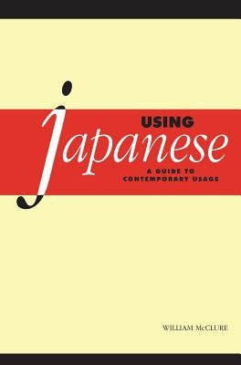 Using Japanese: A Guide to Contemporary Usage by McClure, William