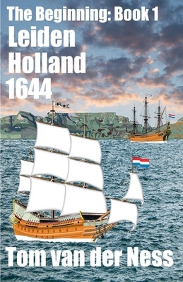 Leiden Holland 1644: An epic of the Dutch settling Africa's southern tip as Holland's mighty navy controlled the eastern hemisphere. (# 1 The Beginnin by Ness, Tom Van Der
