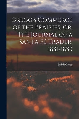 Gregg's Commerce of the Prairies, or, The Journal of a Santa Fé Trader, 1831-1839 by Gregg, Josiah