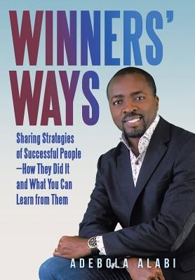 Winners' Ways: Sharing Strategies of Successful People-How They Did It and What You Can Learn from Them by Alabi, Adebola