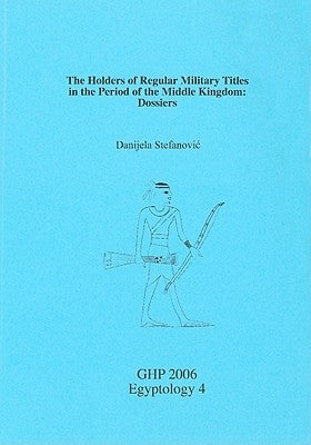 The Holders of Regular Military Titles in the Period of the Middle Kingdom: Dossiers by Stefanovic, Danjela