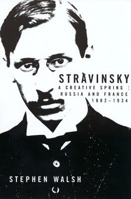 Stravinsky: A Creative Spring; Russian and France, 1882-1934 by Walsh, Stephen