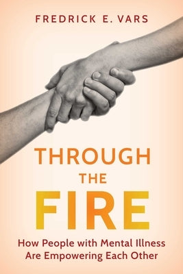 Through the Fire: How People with Mental Illness Are Empowering Each Other by Vars, Fredrick E.