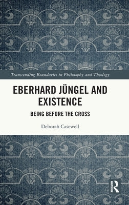 Eberhard Jüngel and Existence: Being Before the Cross by Casewell, Deborah