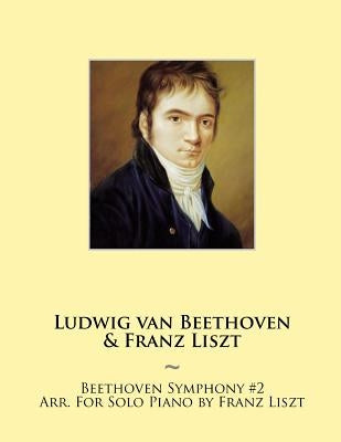 Beethoven Symphony #2 Arr. For Solo Piano by Franz Liszt by Beethoven, Ludwig Van