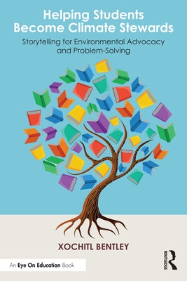 Helping Students Become Climate Stewards: Storytelling for Environmental Advocacy and Problem-Solving by Bentley, Xochitl