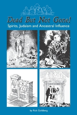 Dead But Not Gone!: Spirits, Judaism and Ancestral Influence by Goldberg, Rick
