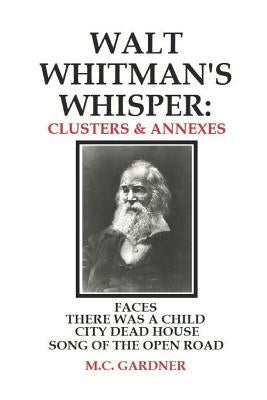 Walt Whitman's Whisper: Clusters & Annexes: Faces, There Was a Child Went Forth, City Dead House, by Gardner, M. C.