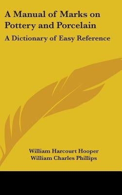 A Manual of Marks on Pottery and Porcelain: A Dictionary of Easy Reference by Hooper, William Harcourt