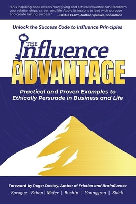 The Influence Advantage: Unlock the Success Code to Influence Principles - Practical and Proven Examples to Ethically Persuade in Business and Life by Sprague, Duane