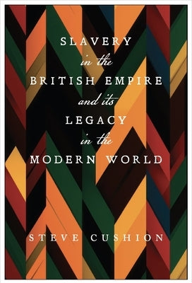 Slavery in the British Empire and Its Legacy in the Modern World by Cushion, Stephen