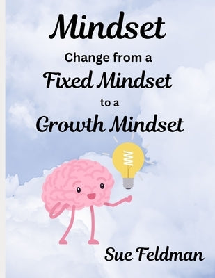 Mindset: Change from a Fixed Mindset to a Growth Mindset by Feldman, Sue