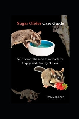 Sugar Glider Care Guide: Your Comprehensive Handbook for Happy and Healthy Gliders by Mahmoud, Ehab