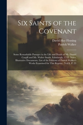 Six Saints of the Covenant: Some Remarkable Passages in the Life and Death of Mr. Daniel Cargill and Mr. Walter Smith. Edinburgh, 1732. Notes. Ill by Fleming, David Hay