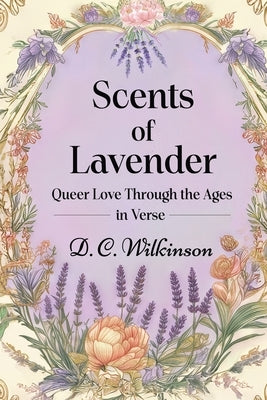 Scents of Lavender: Queer Love Through the Ages --In Verse by Wilkinson, D. C.