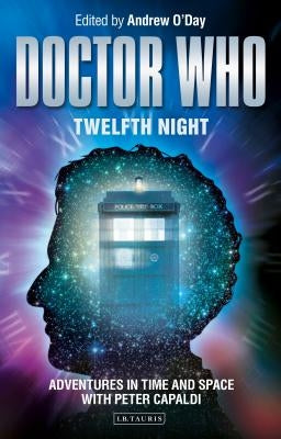 Doctor Who - Twelfth Night: Adventures in Time and Space with Peter Capaldi by O'Day, Andrew