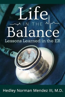 Life in the Balance: Lessons Learned in the ER by Mendez, Hedley Norman, III