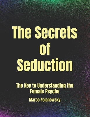 The Secrets of Seduction: The Key to Understanding the Female Psyche by Polanowsky, Marco