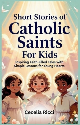 Short Stories of Catholic Saints For Kids: Inspiring Faith-Filled Tales with Simple Lessons for Young Hearts by Ricci, Cecelia