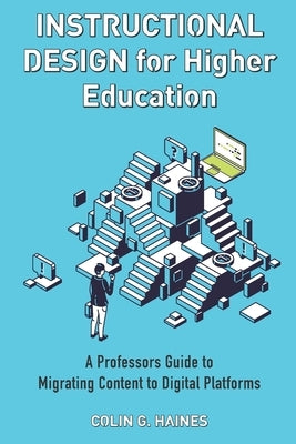 Instructional Design For Higher Education: A Professor's Guide To Migrating Content To Digital Platforms by Haines, Colin