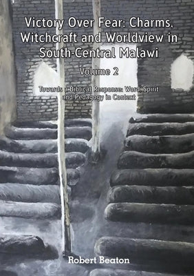 Victory Over Fear: Charms, Witchcraft and Worldview in South-Central Malawi. Vol. 2 by Beaton, Robert